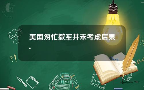 美国匆忙撤军并未考虑后果.