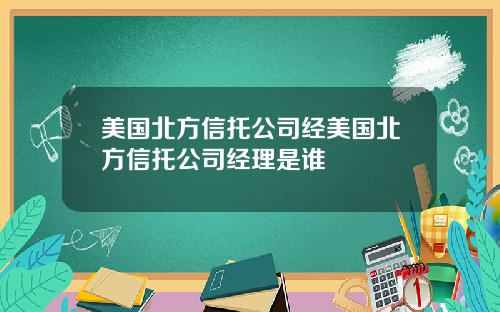 美国北方信托公司经美国北方信托公司经理是谁