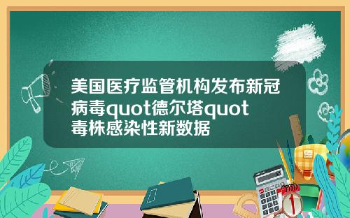 美国医疗监管机构发布新冠病毒quot德尔塔quot毒株感染性新数据
