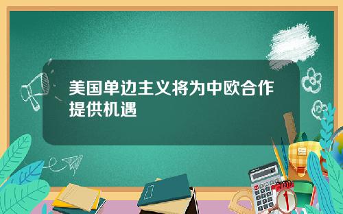 美国单边主义将为中欧合作提供机遇