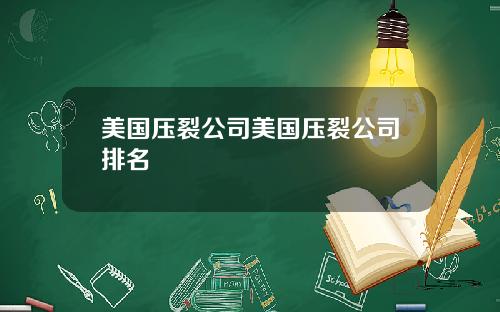 美国压裂公司美国压裂公司排名