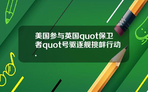 美国参与英国quot保卫者quot号驱逐舰挑衅行动.