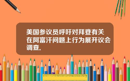 美国参议员呼吁对拜登有关在阿富汗问题上行为展开议会调查.