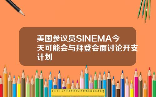 美国参议员SINEMA今天可能会与拜登会面讨论开支计划