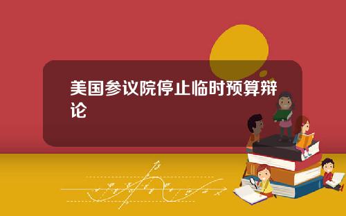 美国参议院停止临时预算辩论
