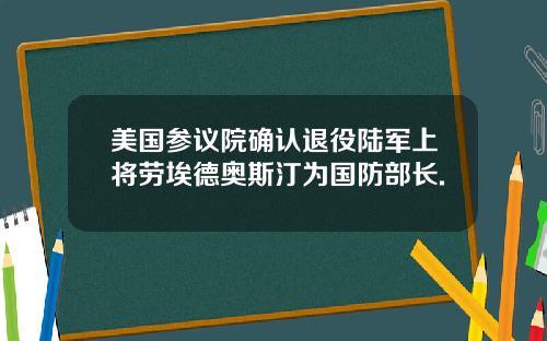美国参议院确认退役陆军上将劳埃德奥斯汀为国防部长.