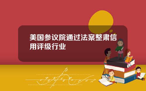 美国参议院通过法案整肃信用评级行业
