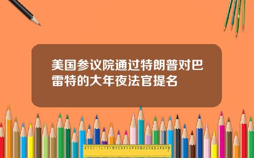 美国参议院通过特朗普对巴雷特的大年夜法官提名