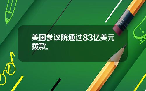 美国参议院通过83亿美元拨款.