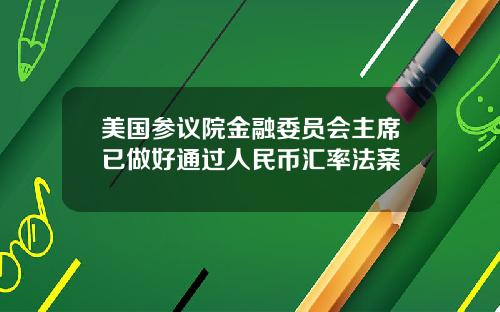美国参议院金融委员会主席已做好通过人民币汇率法案
