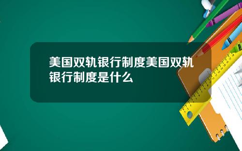 美国双轨银行制度美国双轨银行制度是什么