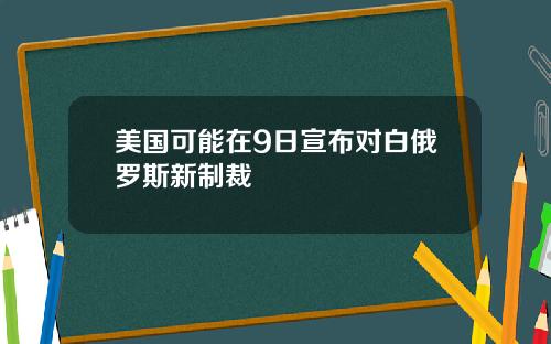 美国可能在9日宣布对白俄罗斯新制裁