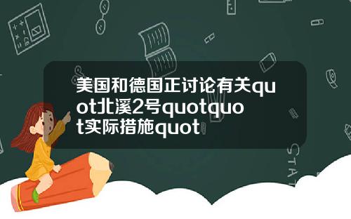 美国和德国正讨论有关quot北溪2号quotquot实际措施quot