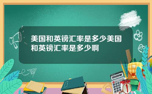 美国和英镑汇率是多少美国和英镑汇率是多少啊
