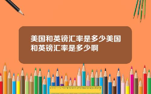 美国和英镑汇率是多少美国和英镑汇率是多少啊