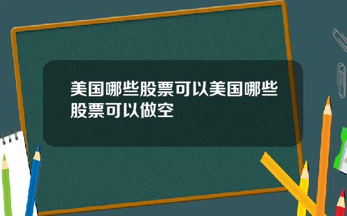 美国哪些股票可以美国哪些股票可以做空