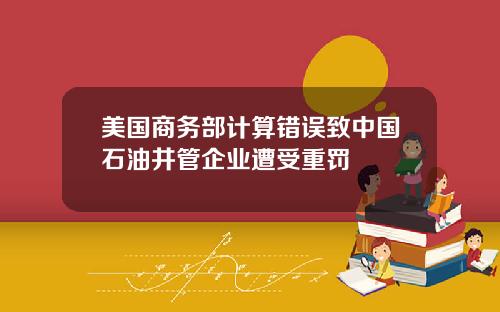 美国商务部计算错误致中国石油井管企业遭受重罚