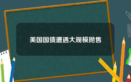 美国国债遭遇大规模抛售