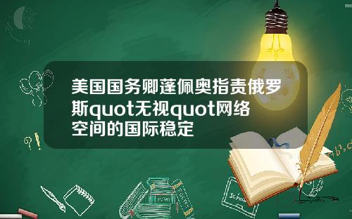 美国国务卿蓬佩奥指责俄罗斯quot无视quot网络空间的国际稳定