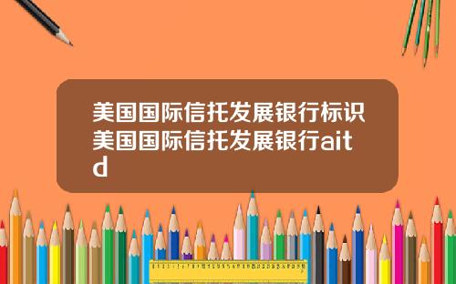 美国国际信托发展银行标识美国国际信托发展银行aitd