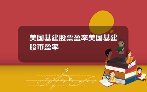 美国基建股票盈率美国基建股市盈率