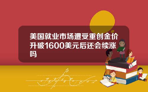 美国就业市场遭受重创金价升破1600美元后还会续涨吗