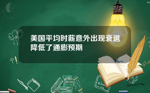 美国平均时薪意外出现衰退降低了通膨预期
