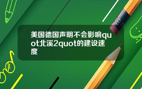 美国德国声明不会影响quot北溪2quot的建设速度