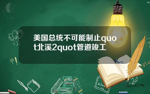 美国总统不可能制止quot北溪2quot管道竣工