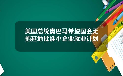 美国总统奥巴马希望国会无拖延地批准小企业就业计划