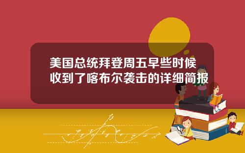 美国总统拜登周五早些时候收到了喀布尔袭击的详细简报