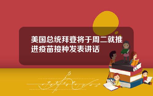 美国总统拜登将于周二就推进疫苗接种发表讲话