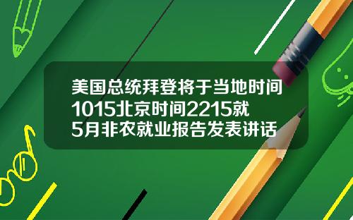 美国总统拜登将于当地时间1015北京时间2215就5月非农就业报告发表讲话