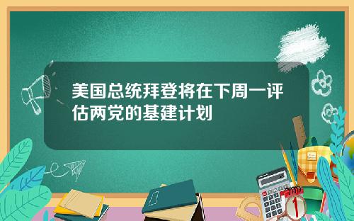 美国总统拜登将在下周一评估两党的基建计划