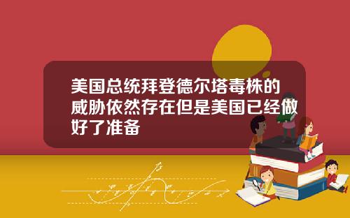 美国总统拜登德尔塔毒株的威胁依然存在但是美国已经做好了准备