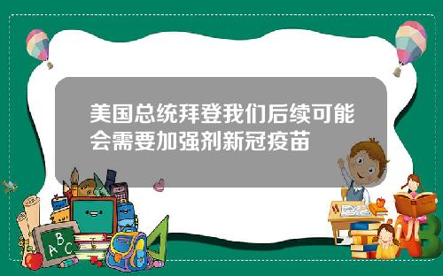 美国总统拜登我们后续可能会需要加强剂新冠疫苗