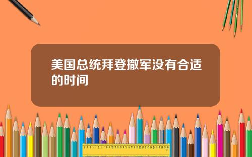 美国总统拜登撤军没有合适的时间