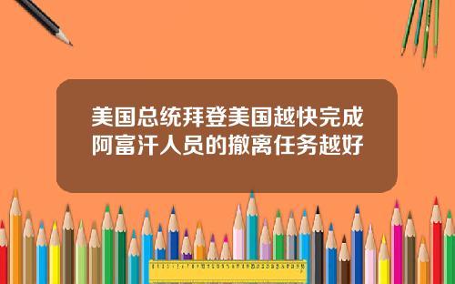 美国总统拜登美国越快完成阿富汗人员的撤离任务越好