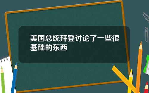 美国总统拜登讨论了一些很基础的东西