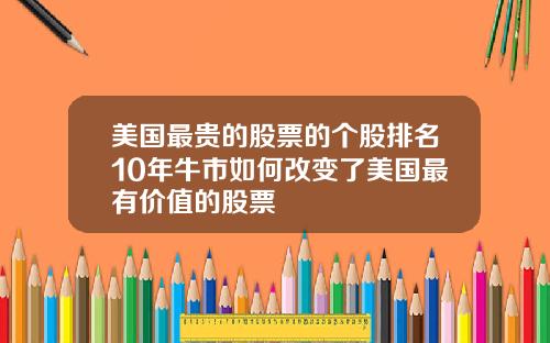 美国最贵的股票的个股排名10年牛市如何改变了美国最有价值的股票
