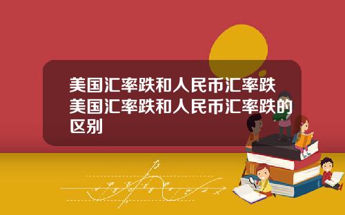 美国汇率跌和人民币汇率跌美国汇率跌和人民币汇率跌的区别