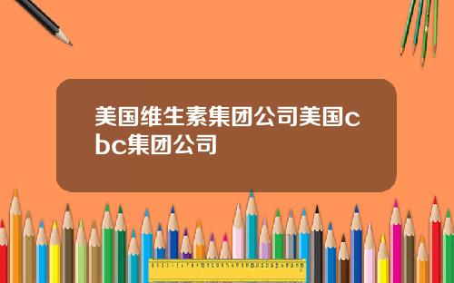 美国维生素集团公司美国cbc集团公司