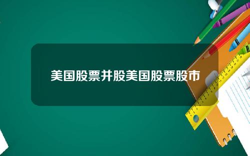美国股票并股美国股票股市