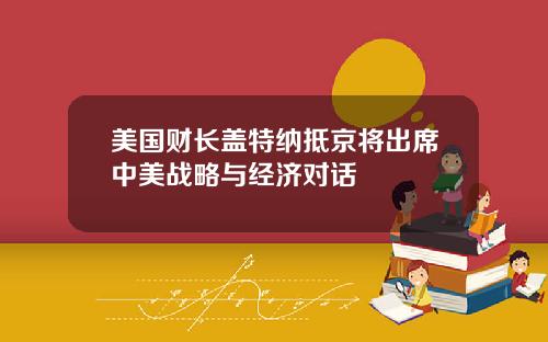 美国财长盖特纳抵京将出席中美战略与经济对话