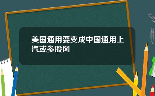 美国通用要变成中国通用上汽或参股图