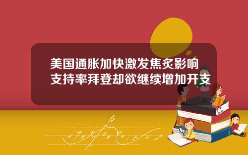 美国通胀加快激发焦炙影响支持率拜登却欲继续增加开支