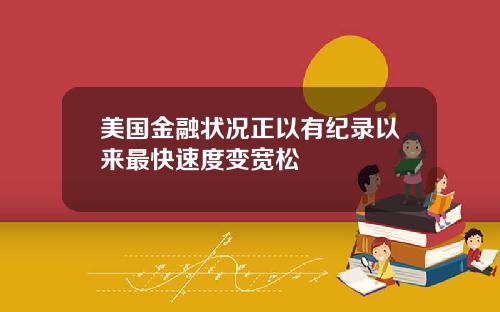 美国金融状况正以有纪录以来最快速度变宽松