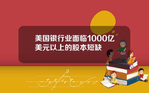 美国银行业面临1000亿美元以上的股本短缺