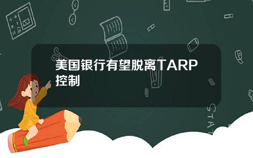 美国银行有望脱离TARP控制