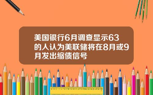 美国银行6月调查显示63的人认为美联储将在8月或9月发出缩债信号